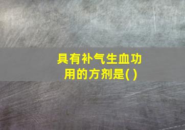 具有补气生血功用的方剂是( )